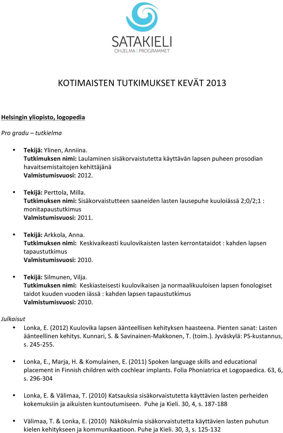 Tutkimuksen nimi: Sisäkorvaistutteen saaneiden lasten lausepuhe kuuloiässä 2;0/2;1 : monitapaustutkimus. Tekijä: Arkkola, Anna.