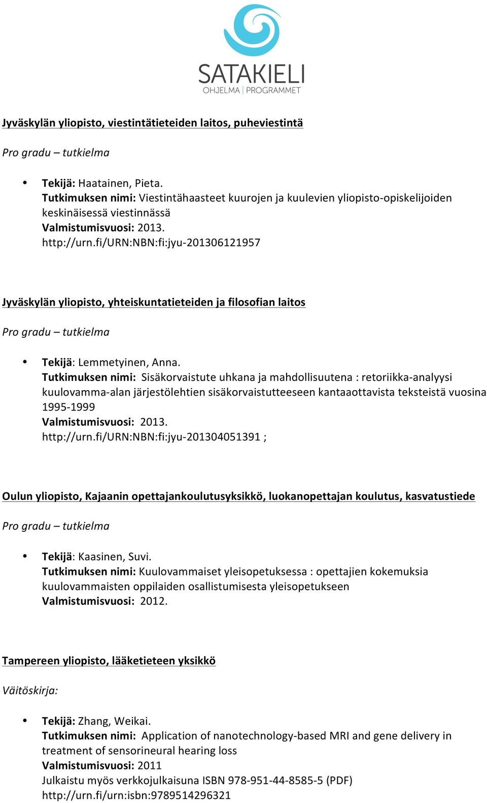 Tutkimuksen nimi: Sisäkorvaistute uhkana ja mahdollisuutena : retoriikka- analyysi kuulovamma- alan järjestölehtien sisäkorvaistutteeseen kantaaottavista teksteistä vuosina 1995-1999. http://urn.