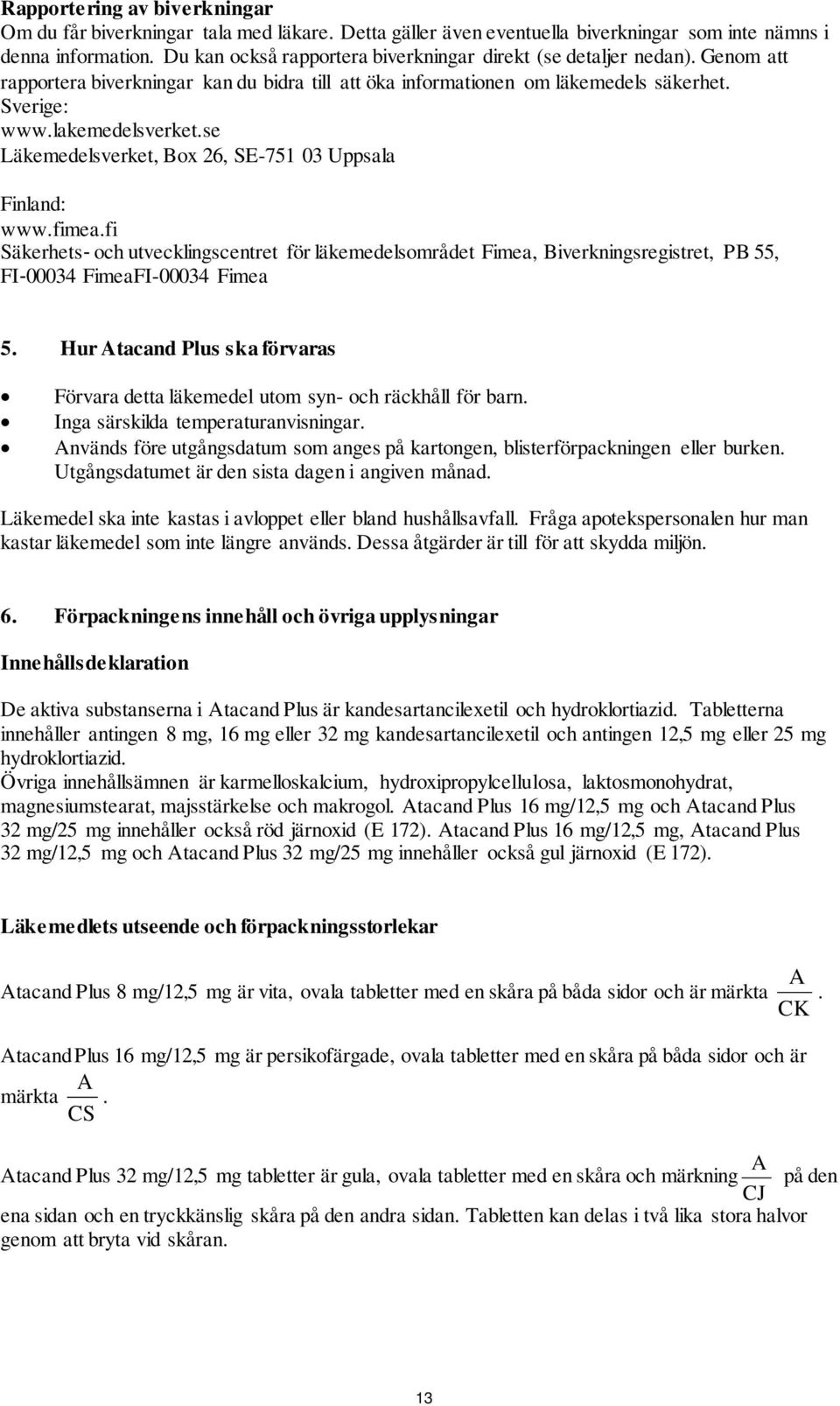 se Läkemedelsverket, Box 26, SE-751 03 Uppsala Finland: www.fimea.fi Säkerhets och utvecklingscentret för läkemedelsområdet Fimea, Biverkningsregistret, PB 55, FI 00034 FimeaFI-00034 Fimea 5.