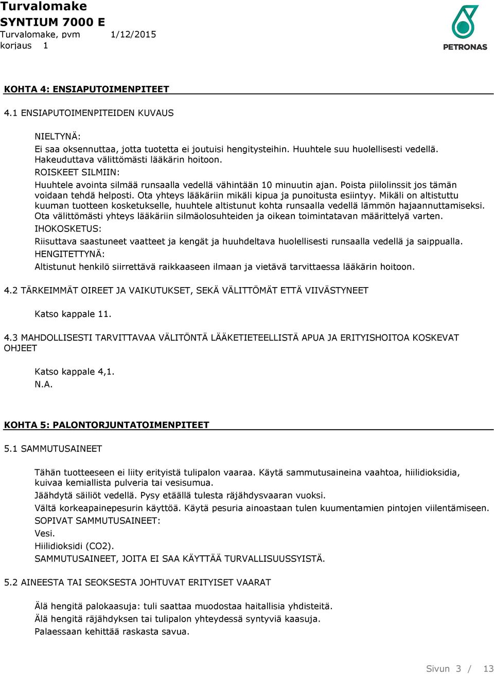 Ota yhteys lääkäriin mikäli kipua ja punoitusta esiintyy. Mikäli on altistuttu kuuman tuotteen kosketukselle, huuhtele altistunut kohta runsaalla vedellä lämmön hajaannuttamiseksi.