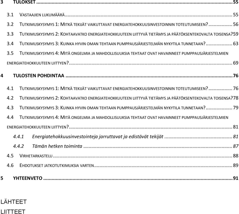 ... 63 3.5 TUTKIMUSKYSYMYS 4: MITÄ ONGELMIA JA MAHDOLLISUUKSIA TEHTAAT OVAT HAVAINNEET PUMPPAUSJÄRJESTELMIEN ENERGIATEHOKKUUTEEN LIITTYEN?... 69 4 TULOSTEN POHDINTAA... 76 4.