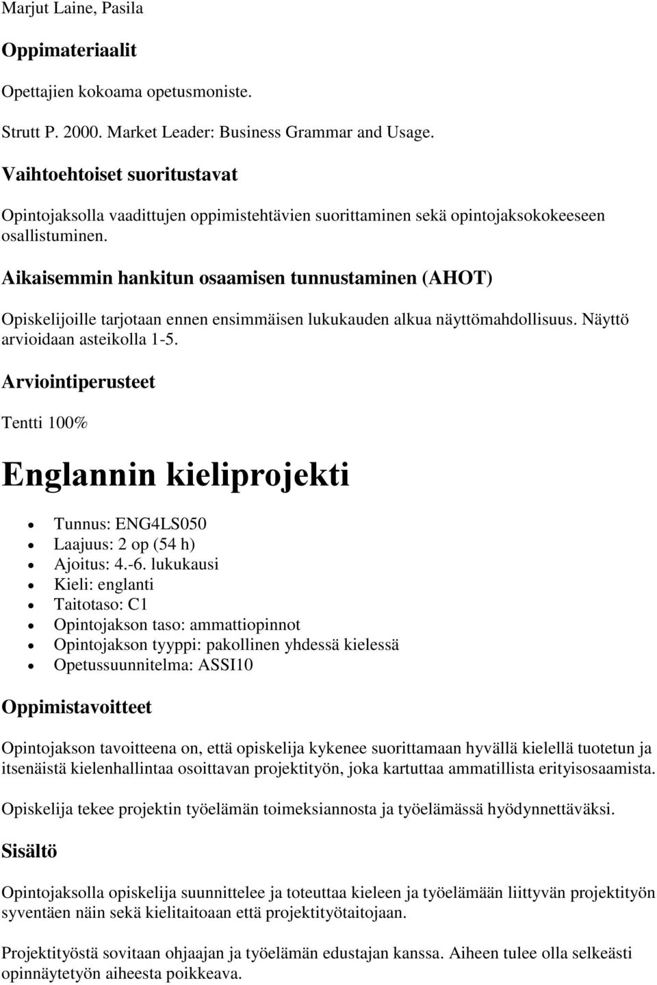 Aikaisemmin hankitun osaamisen tunnustaminen (AHOT) Opiskelijoille tarjotaan ennen ensimmäisen lukukauden alkua näyttömahdollisuus. Näyttö arvioidaan asteikolla 1-5.