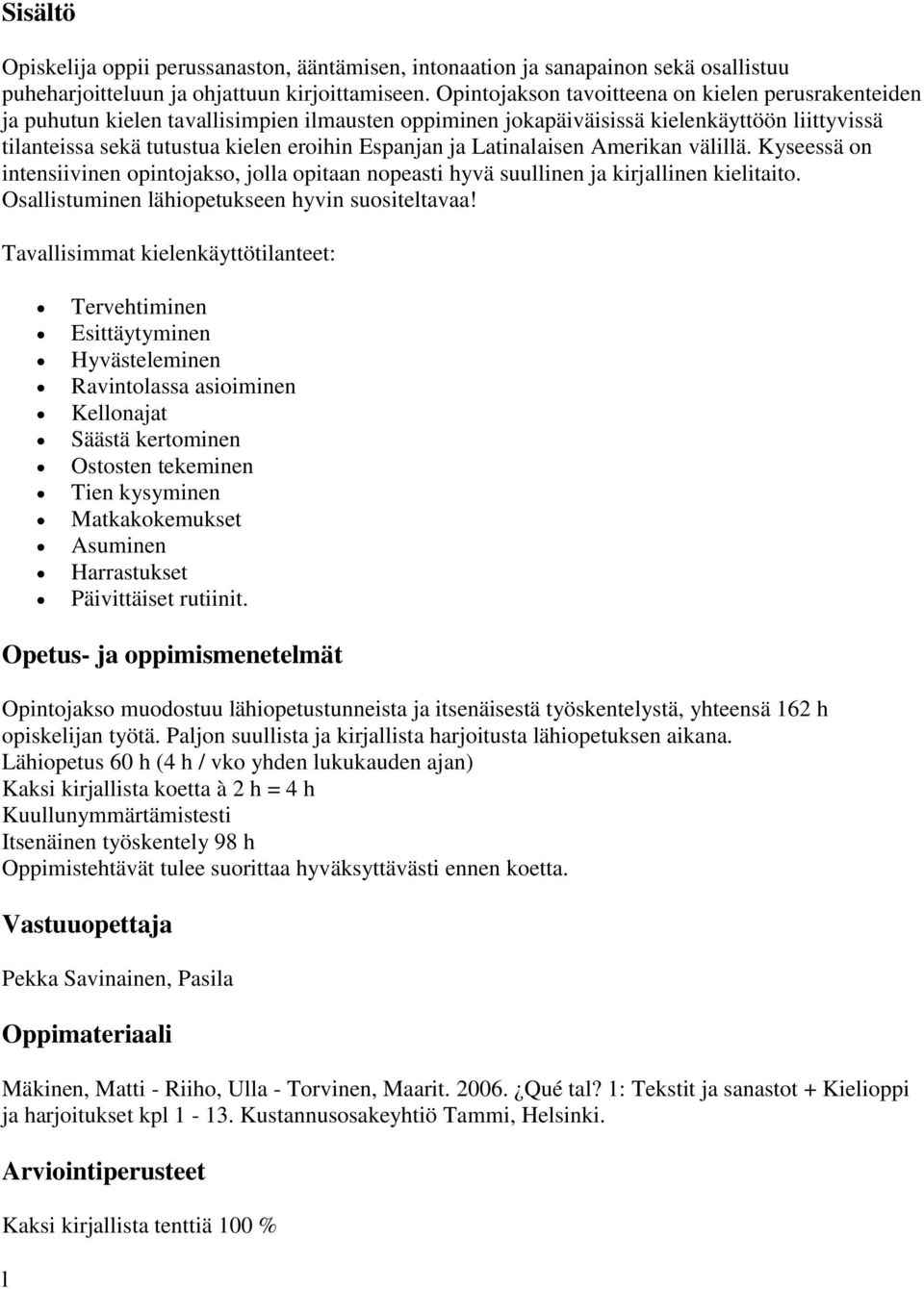 ja Latinalaisen Amerikan välillä. Kyseessä on intensiivinen opintojakso, jolla opitaan nopeasti hyvä suullinen ja kirjallinen kielitaito. Osallistuminen lähiopetukseen hyvin suositeltavaa!