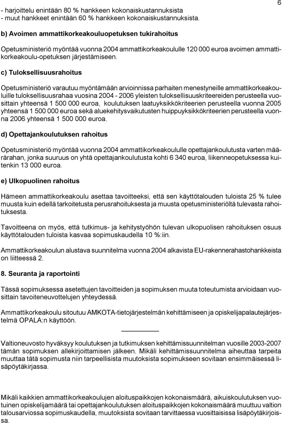 c) Tuloksellisuusrahoitus Opetusministeriö varautuu myöntämään arvioinnissa parhaiten menestyneille ammattikorkeakouluille tuloksellisuusrahaa vuosina 2004-2006 yleisten tuloksellisuuskriteereiden