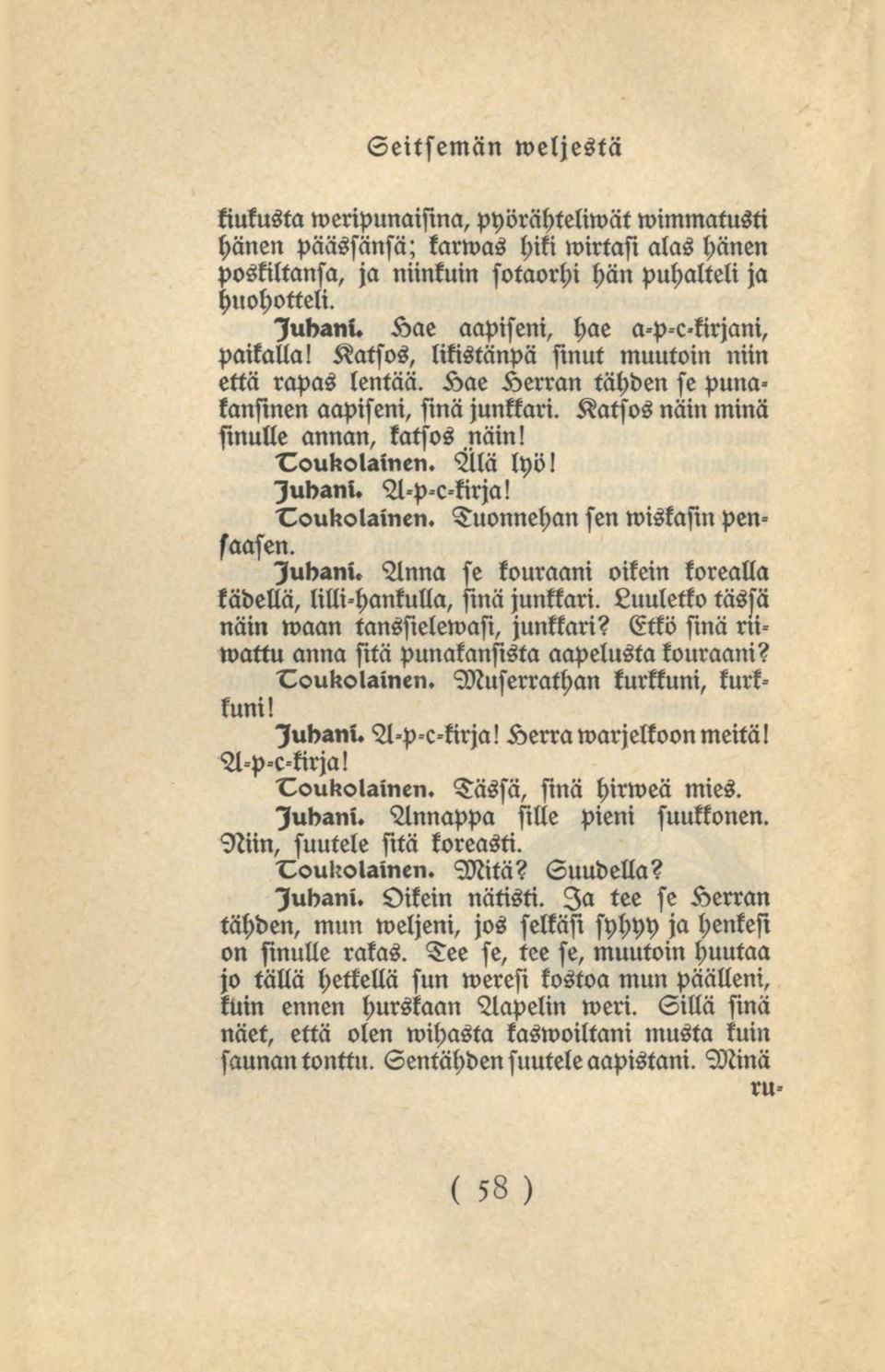 Katsosnäin minä sinulle annan, katsos näin! Älä lyö! sukani. A-p-c-kirja! Tuonnehan sen wiskasinpensaasen. lubani. Anna se kouraani oikein korealla kädellä, lilli-hankulla,sinä junkkari.