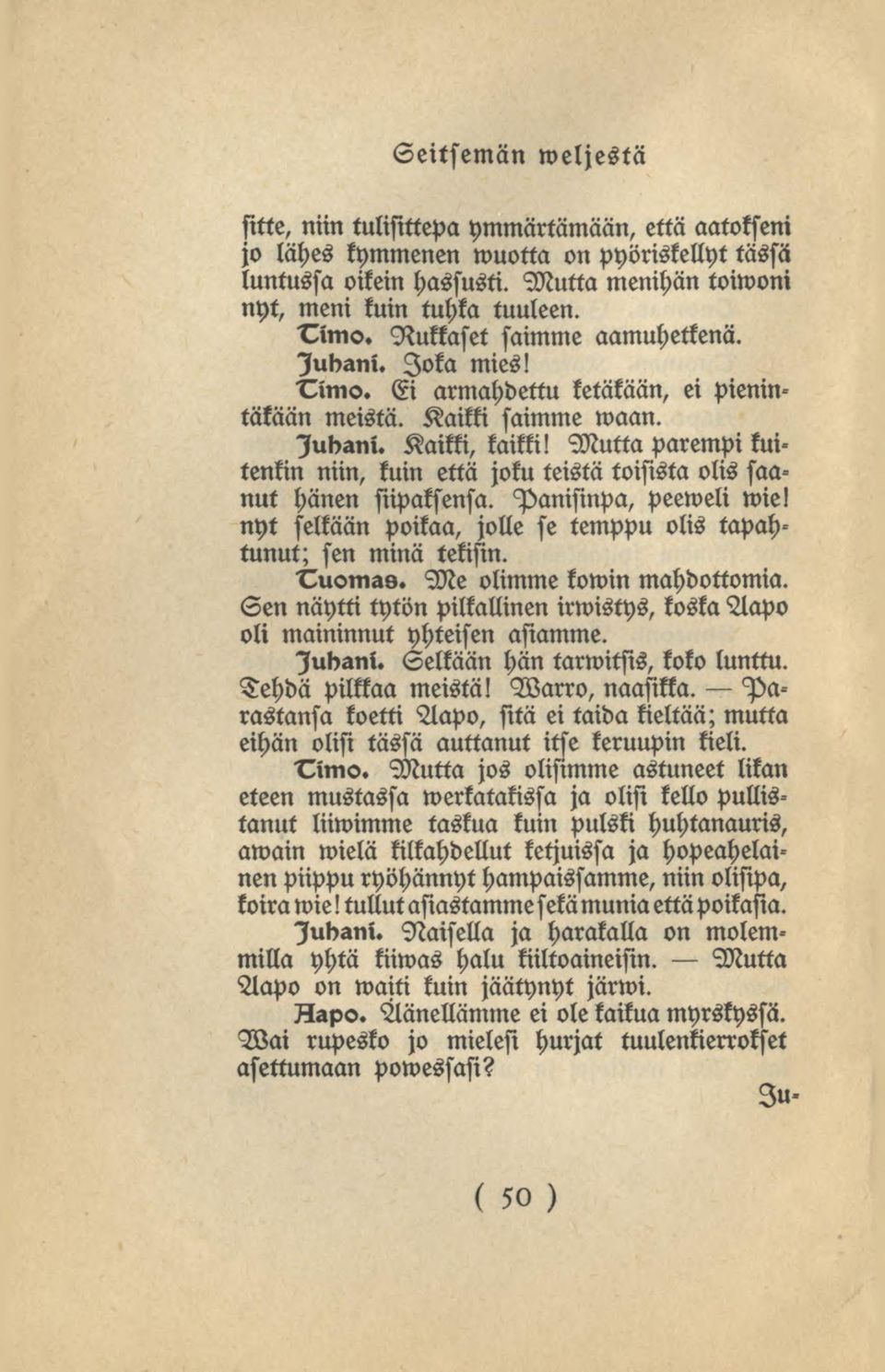 Muttaparempi kmtenkin niin, kuin että joku teistä toisista olis saanut hänen siipaksensa. Panisinpa, peeweli wie! nyt selkään poikaa, jolle se temppu olis tapahtunut; sen minä tekisin. Tuomas.