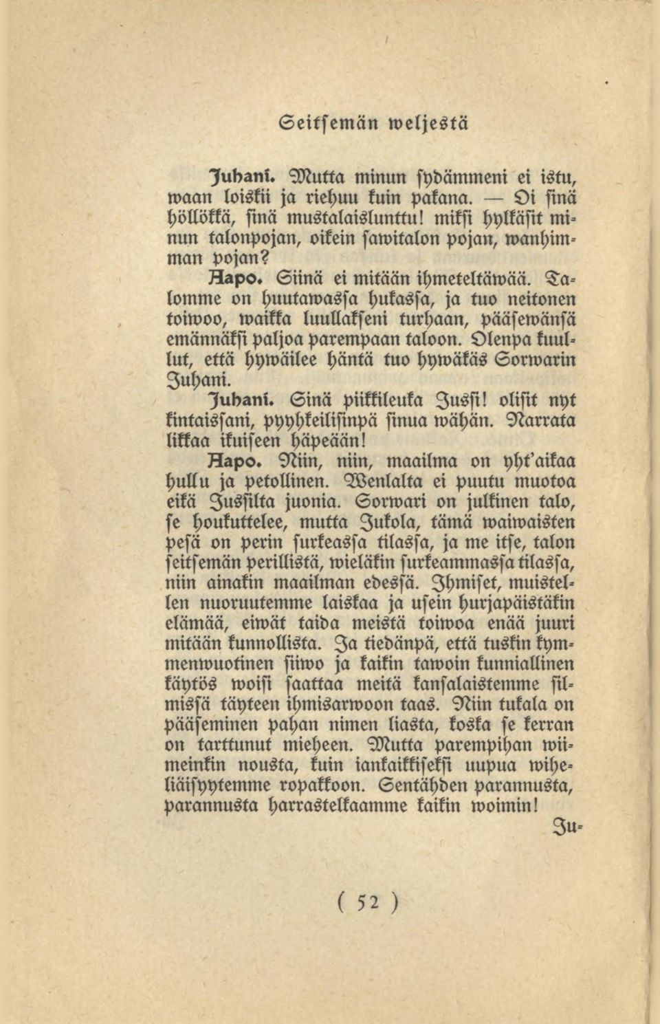 Olenpakuullut, että hywäilee häntä tuo hywäkäs Sorwarin Juhani. Judani. Sinä piikkileuka Jussi! olisit nyt kintaissani, pyyhkeilisinpä sinua wähän. Narrata likkaa ikuiseen häpeään! Kapo.