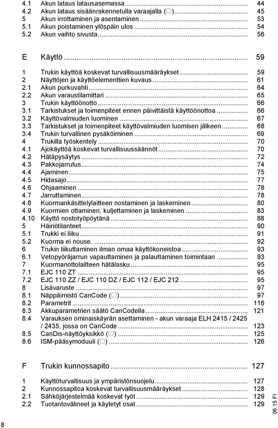 .. 65 3 Trukin käyttöönotto... 66 3.1 Tarkistukset ja toimenpiteet ennen päivittäistä käyttöönottoa... 66 3.2 Käyttövalmiuden luominen... 67 3.