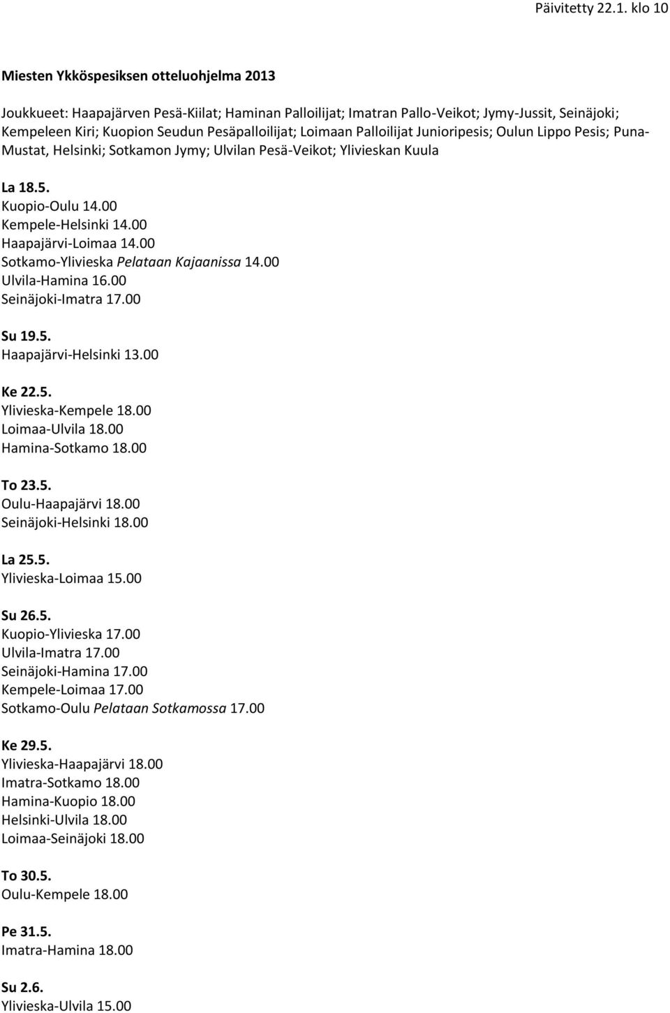 00 Sotkamo-Ylivieska Pelataan Kajaanissa 14.00 Ulvila-Hamina 16.00 Seinäjoki-Imatra 17.00 Su 19.5. Haapajärvi-Helsinki 13.00 Ke 22.5. Ylivieska-Kempele 18.00 Loimaa-Ulvila 18.00 Hamina-Sotkamo 18.