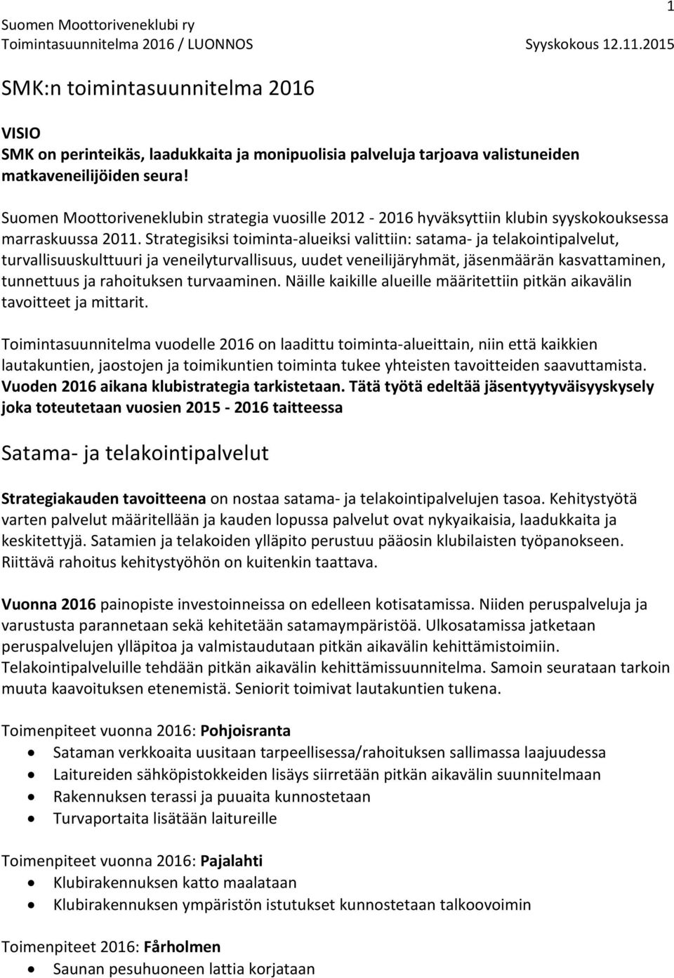 Strategisiksi toiminta-alueiksi valittiin: satama- ja telakointipalvelut, turvallisuuskulttuuri ja veneilyturvallisuus, uudet veneilijäryhmät, jäsenmäärän kasvattaminen, tunnettuus ja rahoituksen