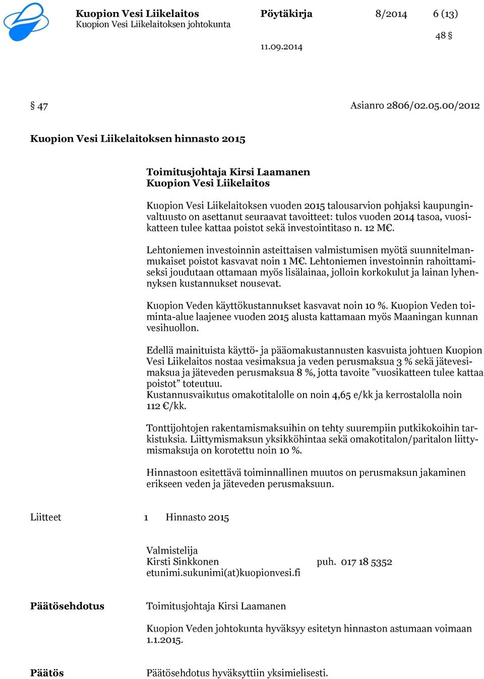 vuoden 2014 tasoa, vuosikatteen tulee kattaa poistot sekä investointitaso n. 12 M. Lehtoniemen investoinnin asteittaisen valmistumisen myötä suunnitelmanmukaiset poistot kasvavat noin 1 M.