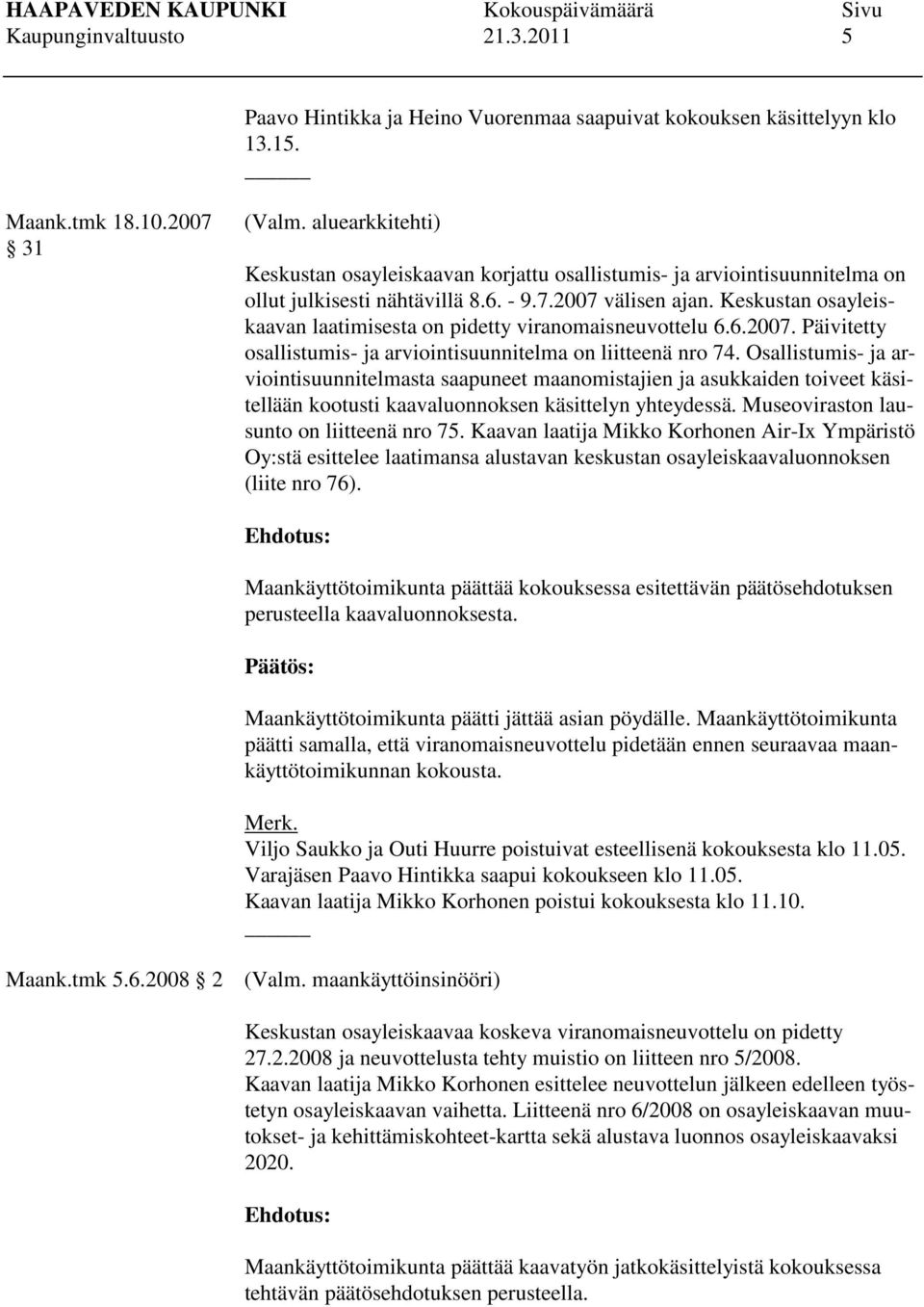 Keskustan osayleiskaavan laatimisesta on pidetty viranomaisneuvottelu 6.6.2007. Päivitetty osallistumis- ja arviointisuunnitelma on liitteenä nro 74.