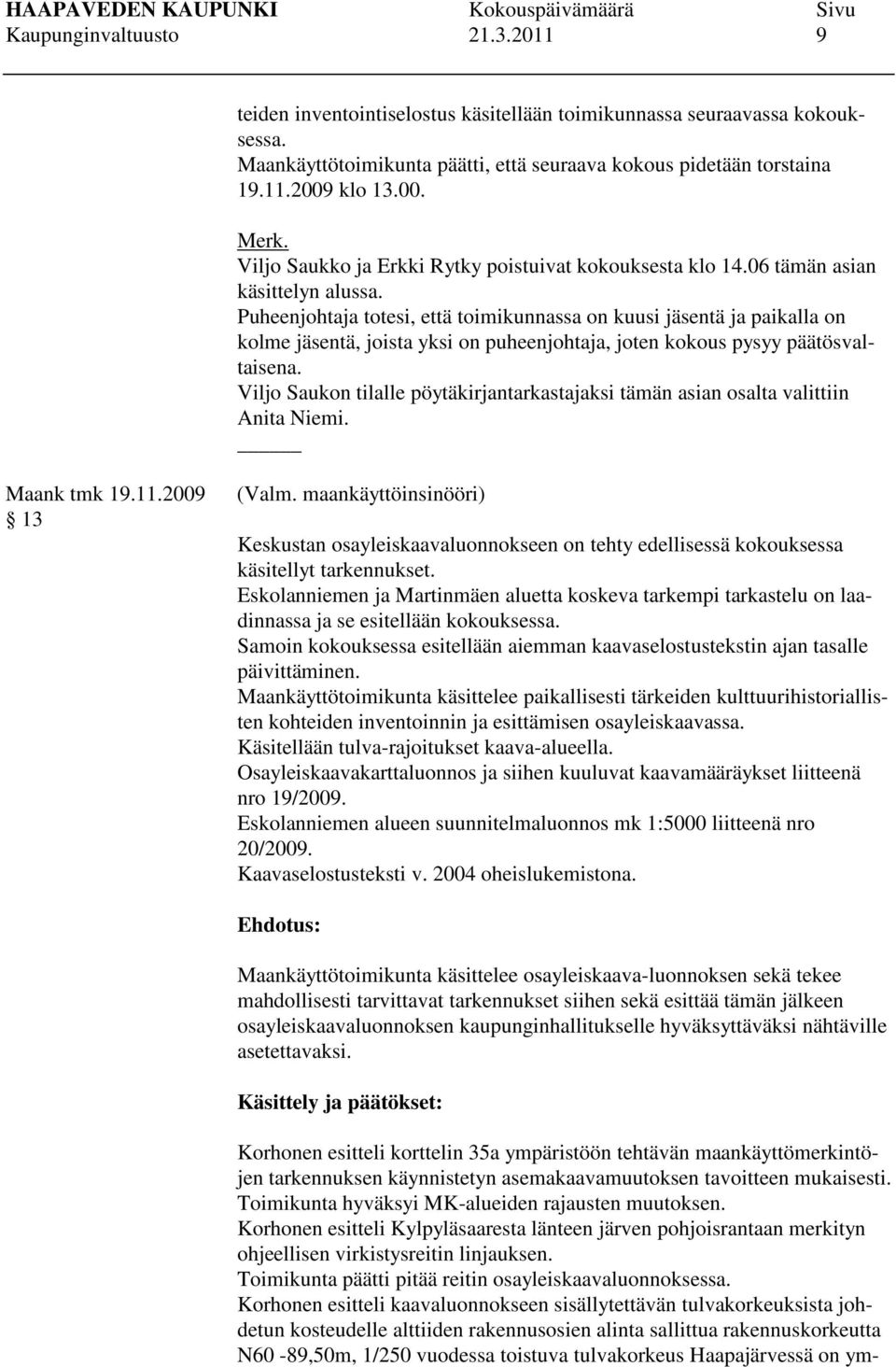 Puheenjohtaja totesi, että toimikunnassa on kuusi jäsentä ja paikalla on kolme jäsentä, joista yksi on puheenjohtaja, joten kokous pysyy päätösvaltaisena.