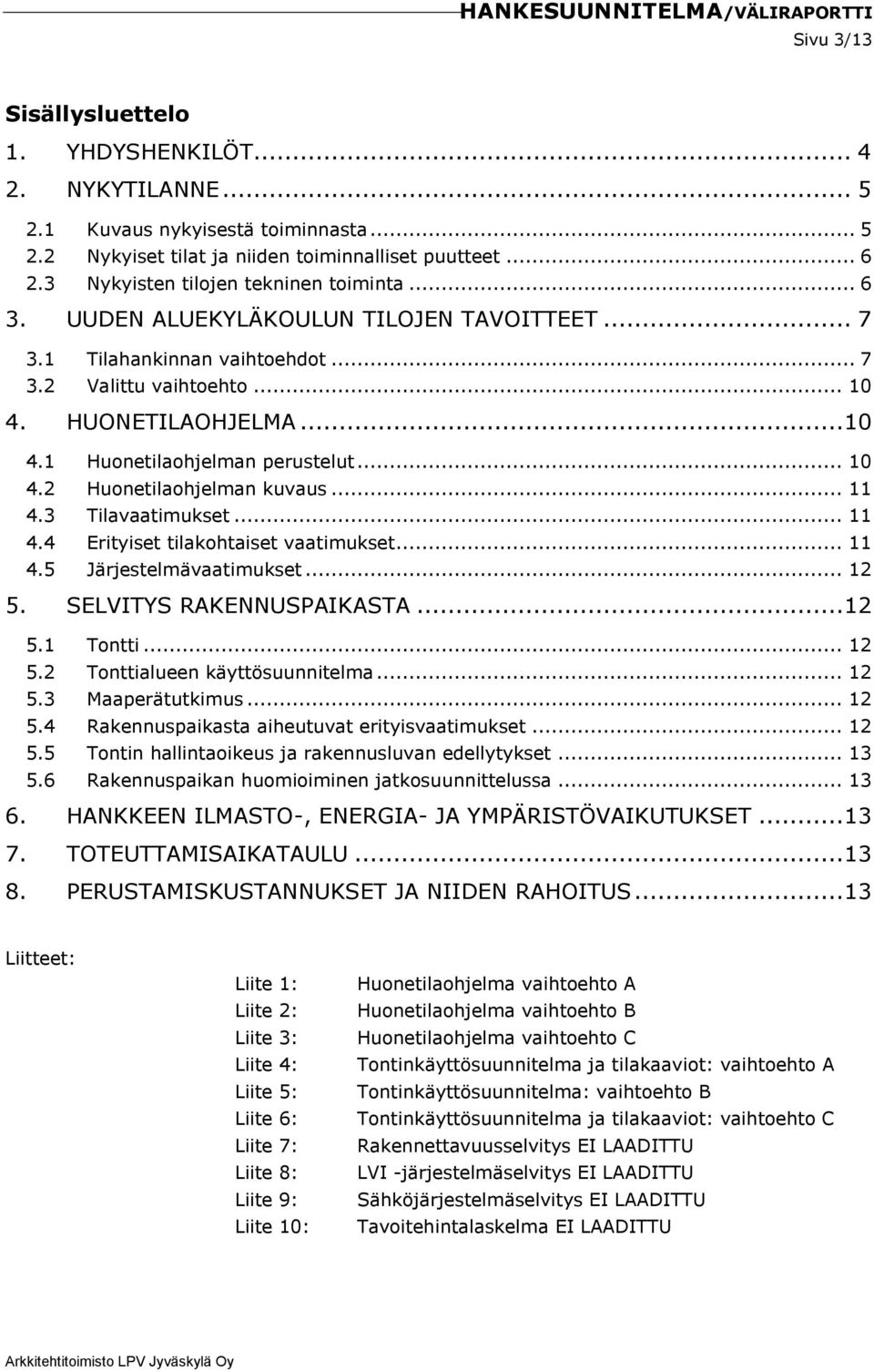 .. 10 4.2 Huonetilaohjelman kuvaus... 11 4.3 Tilavaatimukset... 11 4.4 Erityiset tilakohtaiset vaatimukset... 11 4.5 Järjestelmävaatimukset... 12 5. SELVITYS RAKENNUSPAIKASTA... 12 5.1 Tontti... 12 5.2 Tonttialueen käyttösuunnitelma.