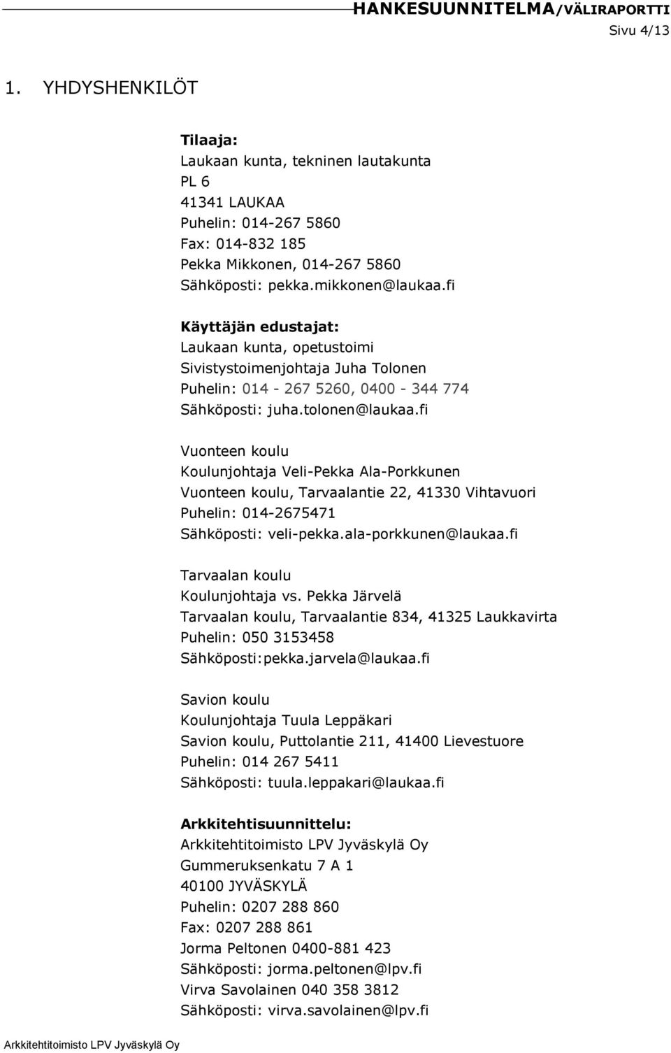 fi Vuonteen koulu Koulunjohtaja Veli-Pekka Ala-Porkkunen Vuonteen koulu, Tarvaalantie 22, 41330 Vihtavuori Puhelin: 014-2675471 Sähköposti: veli-pekka.ala-porkkunen@laukaa.