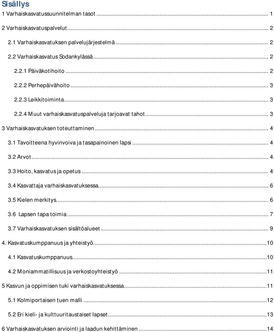 .. 4 3.4 Kasvattaja varhaiskasvatuksessa... 6 3.5 Kielen merkitys... 6 3.6 Lapsen tapa toimia... 7 3.7 Varhaiskasvatuksen sisältöalueet... 9 4. Kasvatuskumppanuus ja yhteistyö...10 4.