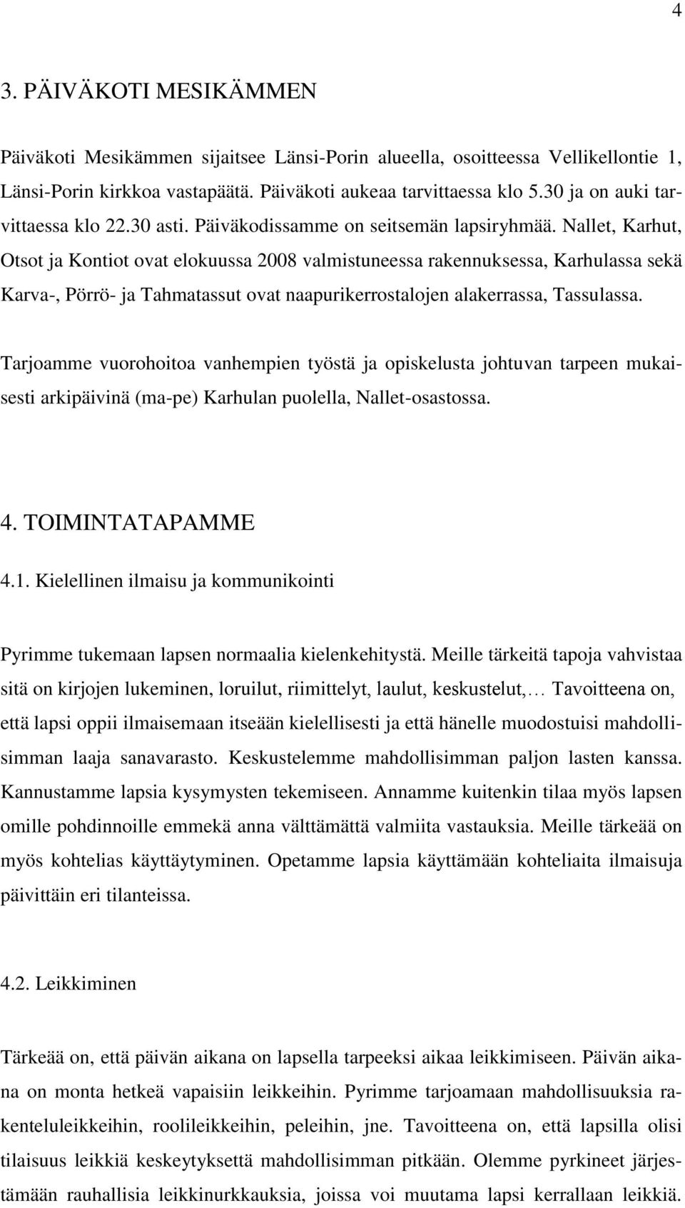 Nallet, Karhut, Otsot ja Kontiot ovat elokuussa 2008 valmistuneessa rakennuksessa, Karhulassa sekä Karva-, Pörrö- ja Tahmatassut ovat naapurikerrostalojen alakerrassa, Tassulassa.