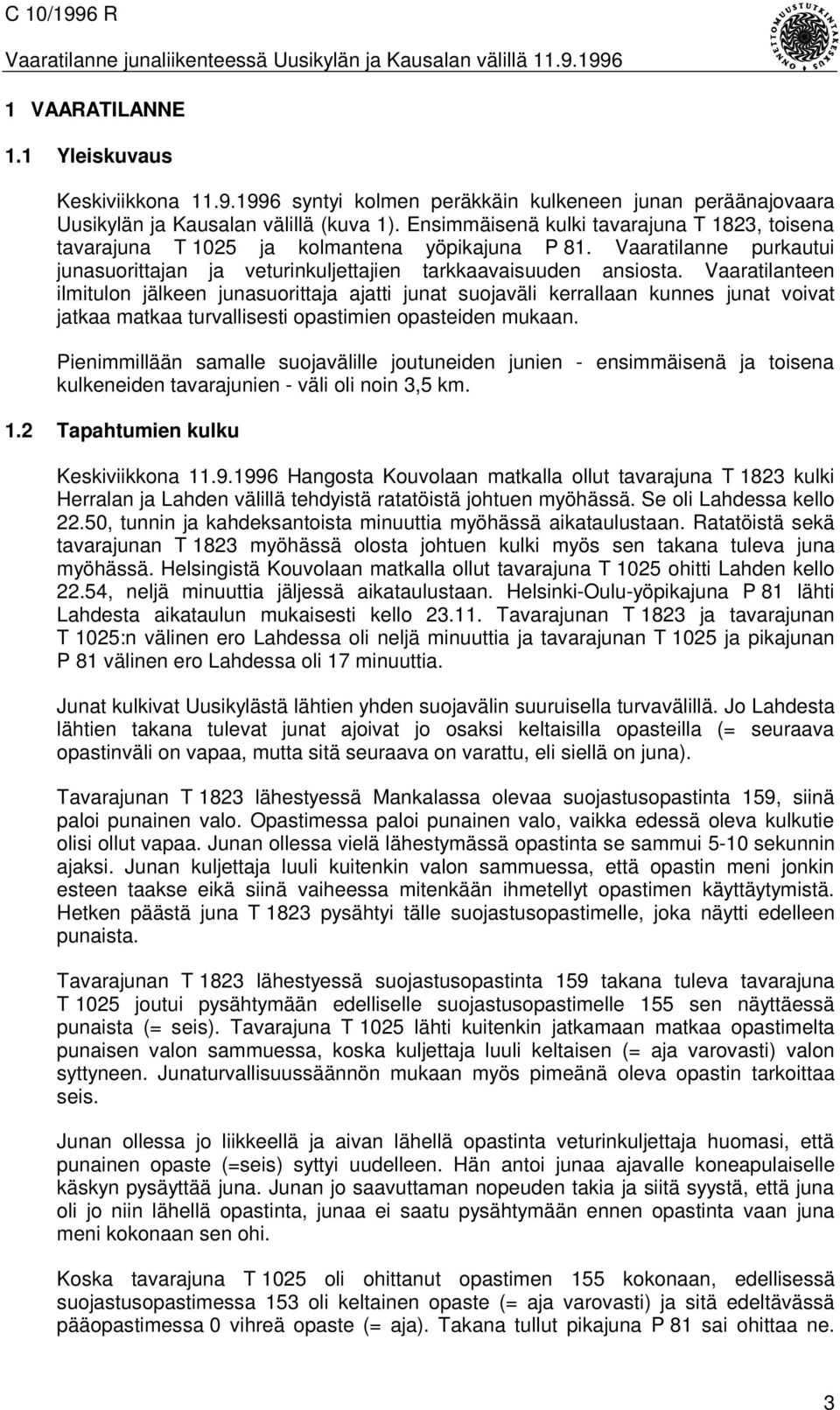 Vaaratilanteen ilmitulon jälkeen junasuorittaja ajatti junat suojaväli kerrallaan kunnes junat voivat jatkaa matkaa turvallisesti opastimien opasteiden mukaan.