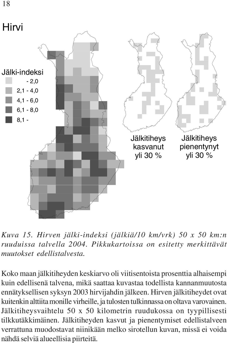 Koko maan jälkitiheyden keskiarvo oli viitisentoista prosenttia alhaisempi kuin edellisenä talvena, mikä saattaa kuvastaa todellista kannanmuutosta ennätyksellisen syksyn 03 hirvijahdin