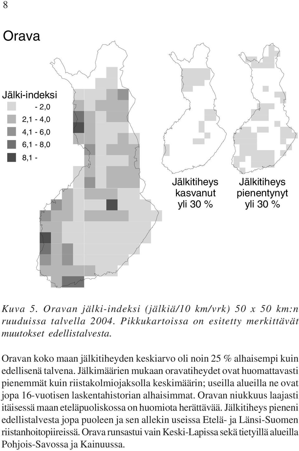 Jälkimäärien mukaan oravatiheydet ovat huomattavasti pienemmät kuin riistakolmiojaksolla keskimäärin; useilla alueilla ne ovat jopa 16-vuotisen laskentahistorian alhaisimmat.