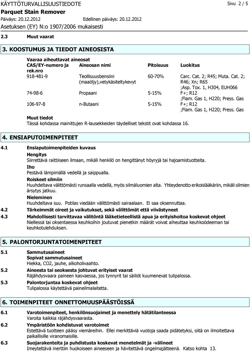 Gas 106978 nbutaani 515% F+; R12 ;Flam. Gas 1, H220; Press. Gas Muut tiedot Tässä kohdassa mainittujen Rlausekkeiden täydelliset tekstit ovat kohdassa 16. 4. ENSIAPUTOIMENPITEET 4.