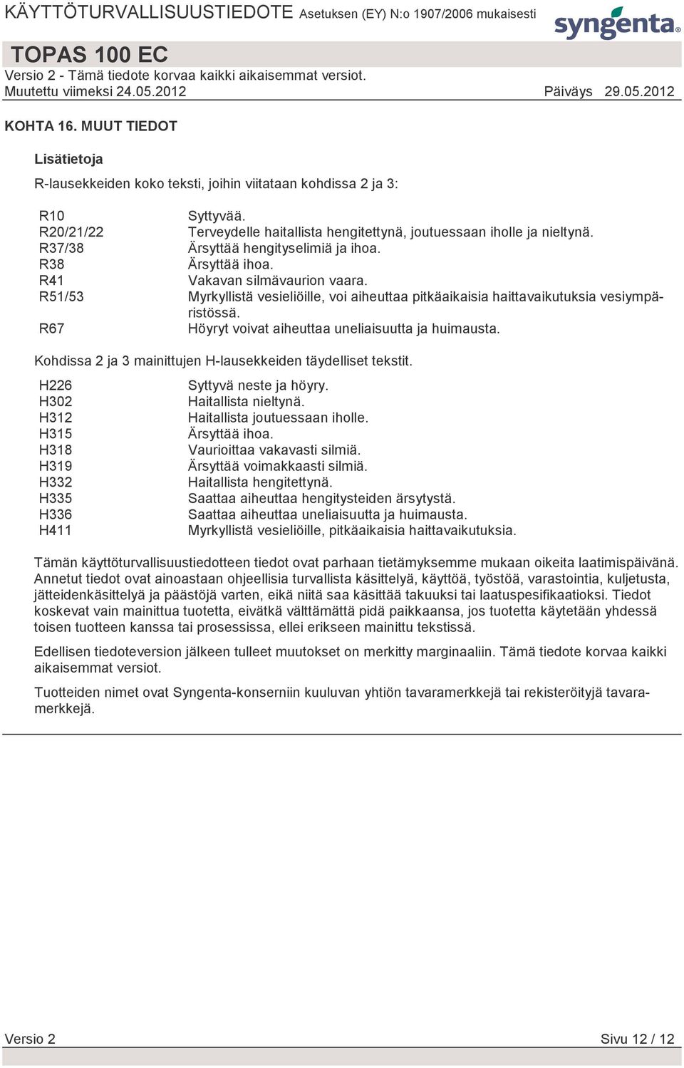 R67 Höyryt voivat aiheuttaa uneliaisuutta ja huimausta. Kohdissa 2 ja 3 mainittujen H-lausekkeiden täydelliset tekstit. H226 H302 H312 H315 H318 H319 H332 H335 H336 H411 Syttyvä neste ja höyry.