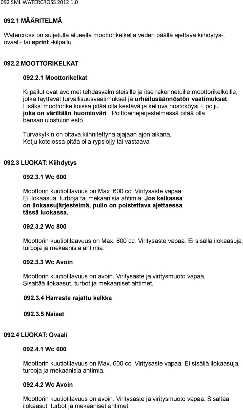 Turvakytkin on oltava kiinnitettynä ajajaan ajon aikana. Ketju kotelossa pitää olla rypsiöljy tai vastaava. 092.3 LUOKAT: Kiihdytys 092.3.1 Wc 600 Moottorin kuutiotilavuus on Max. 600 cc.