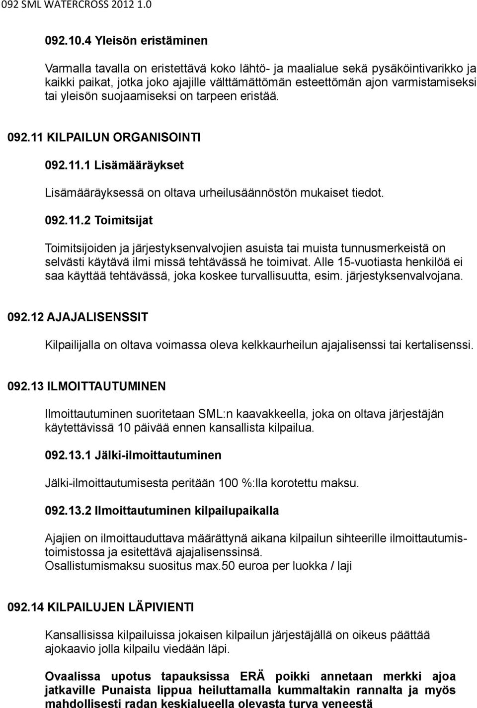 suojaamiseksi on tarpeen eristää. 092.11 KILPAILUN ORGANISOINTI 092.11.1 Lisämääräykset Lisämääräyksessä on oltava urheilusäännöstön mukaiset tiedot. 092.11.2 Toimitsijat Toimitsijoiden ja järjestyksenvalvojien asuista tai muista tunnusmerkeistä on selvästi käytävä ilmi missä tehtävässä he toimivat.