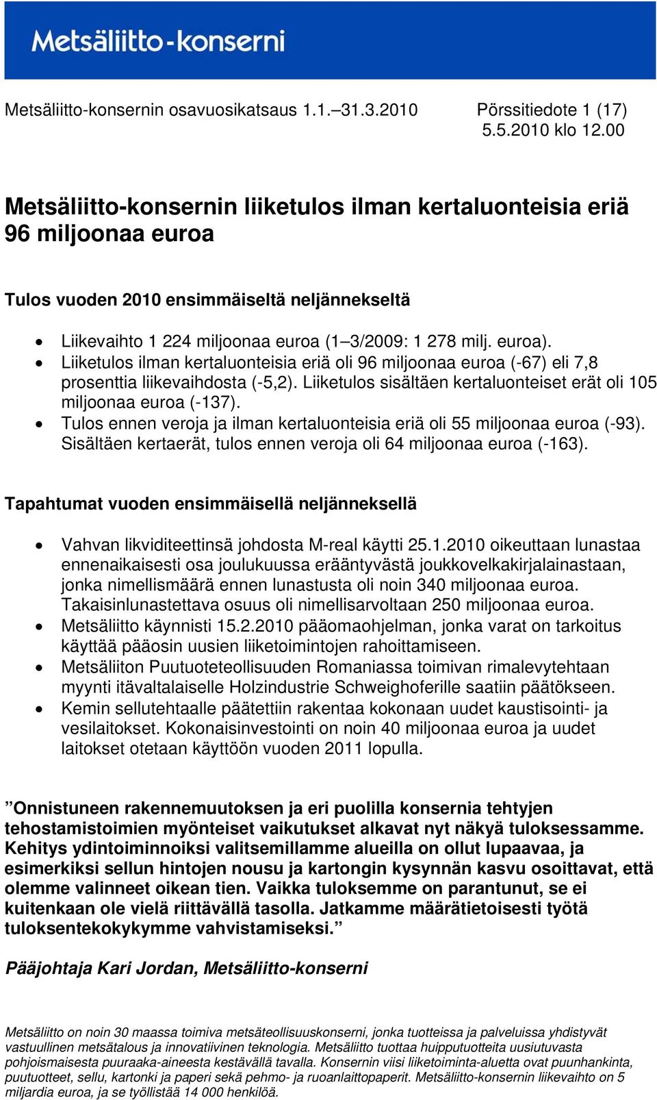 278 milj. euroa). Liiketulos ilman kertaluonteisia eriä oli 96 miljoonaa euroa (-67) eli 7,8 prosenttia liikevaihdosta (-5,2). Liiketulos sisältäen kertaluonteiset erät oli 105 miljoonaa euroa (-137).