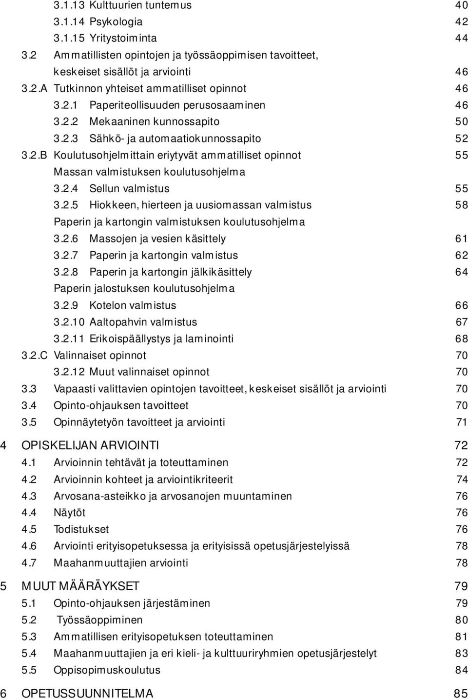 2.4 Sellun valmistus 55 3.2.5 Hiokkeen, hierteen ja uusiomassan valmistus 58 Paperin ja kartongin valmistuksen koulutusohjelma 3.2.6 Massojen ja vesien käsittely 61 3.2.7 Paperin ja kartongin valmistus 62 3.