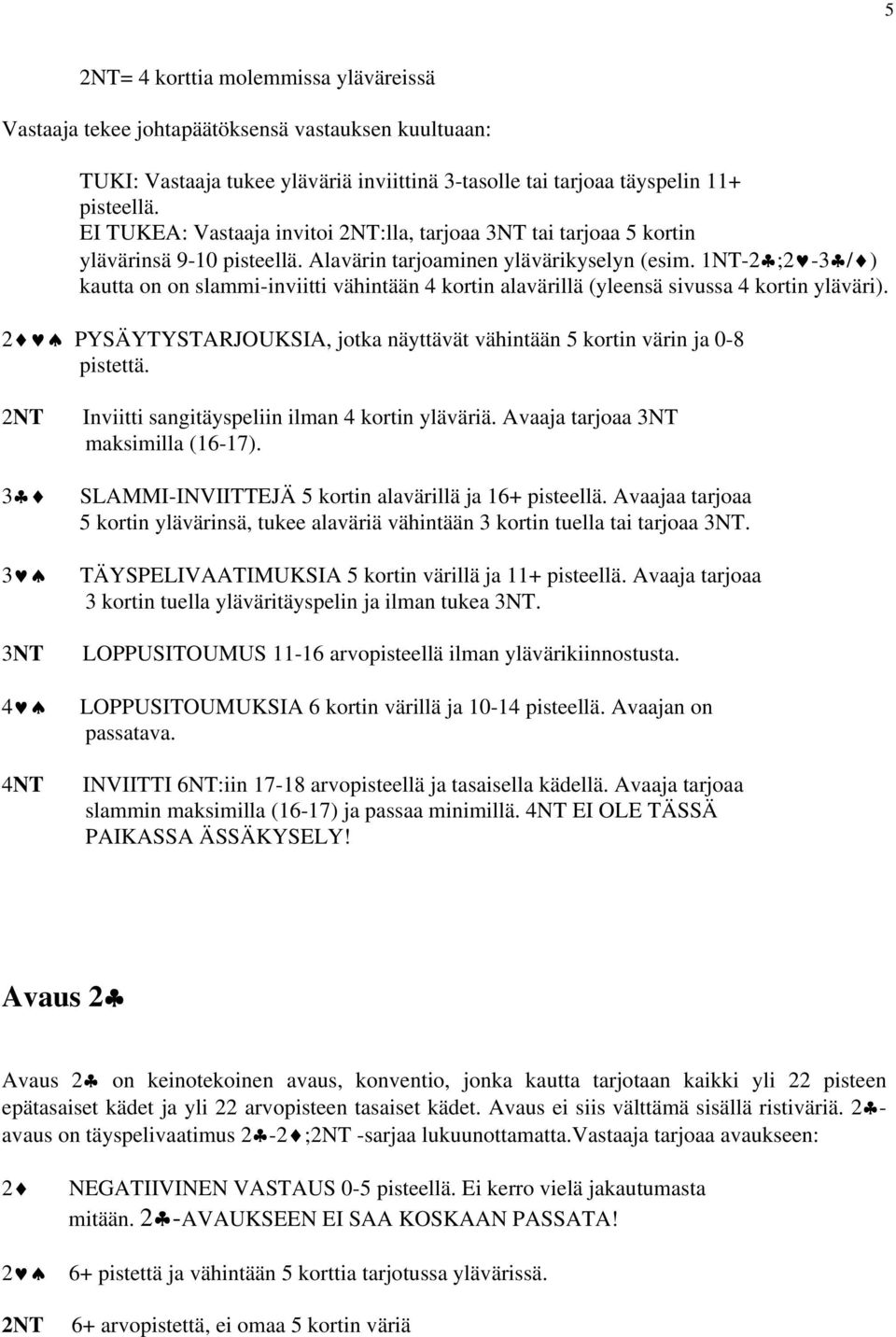 1NT-2 ;2-3 / ) kautta on on slammi-inviitti vähintään 4 kortin alavärillä (yleensä sivussa 4 kortin yläväri). 2 PYSÄYTYSTARJOUKSIA, jotka näyttävät vähintään 5 kortin värin ja 0-8 pistettä.