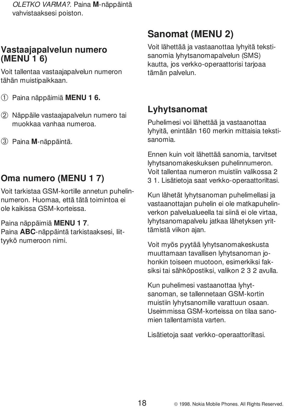 Huomaa, että tätä toimintoa ei ole kaikissa GSM-korteissa. Paina näppäimiä MENU 1 7. Paina ABC-näppäintä tarkistaaksesi, liittyykö numeroon nimi.