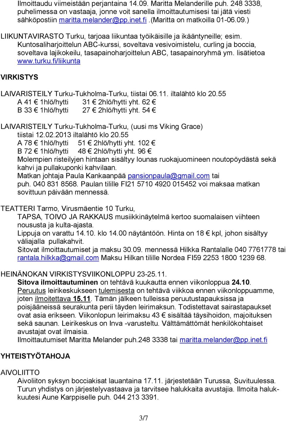 Kuntosaliharjoittelun ABC-kurssi, soveltava vesivoimistelu, curling ja boccia, soveltava lajikokeilu, tasapainoharjoittelun ABC, tasapainoryhmä ym. lisätietoa www.turku.