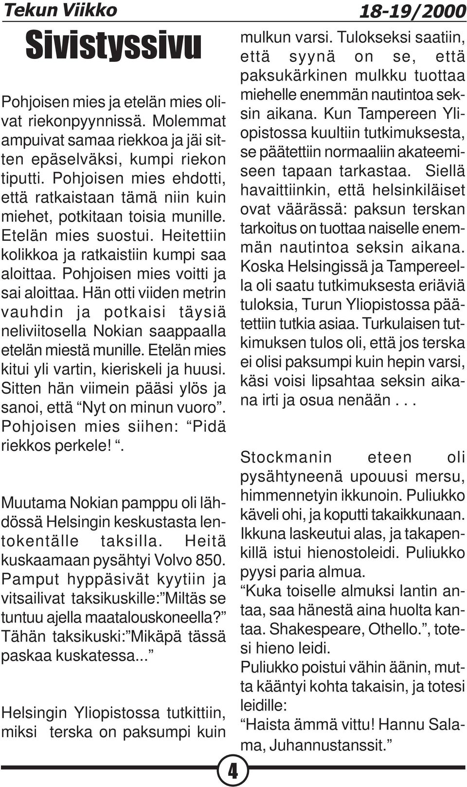 Pohjoisen mies voitti ja sai aloittaa. Hän otti viiden metrin vauhdin ja potkaisi täysiä neliviitosella Nokian saappaalla etelän miestä munille. Etelän mies kitui yli vartin, kieriskeli ja huusi.