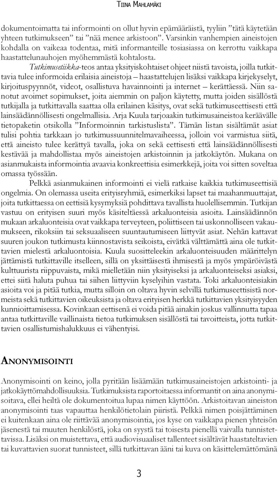 Tutkimusetiikka-teos antaa yksityiskohtaiset ohjeet niistä tavoista, joilla tutkittavia tulee informoida erilaisia aineistoja haastattelujen lisäksi vaikkapa kirjekyselyt, kirjoituspyynnöt, videot,
