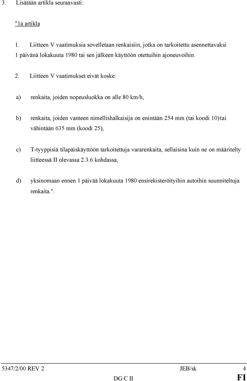 Liitteen V vaatimukset eivät koske: a) renkaita, joiden nopeusluokka on alle 80 km/h, b) renkaita, joiden vanteen nimellishalkaisija on enintään 254 mm (tai koodi 10)