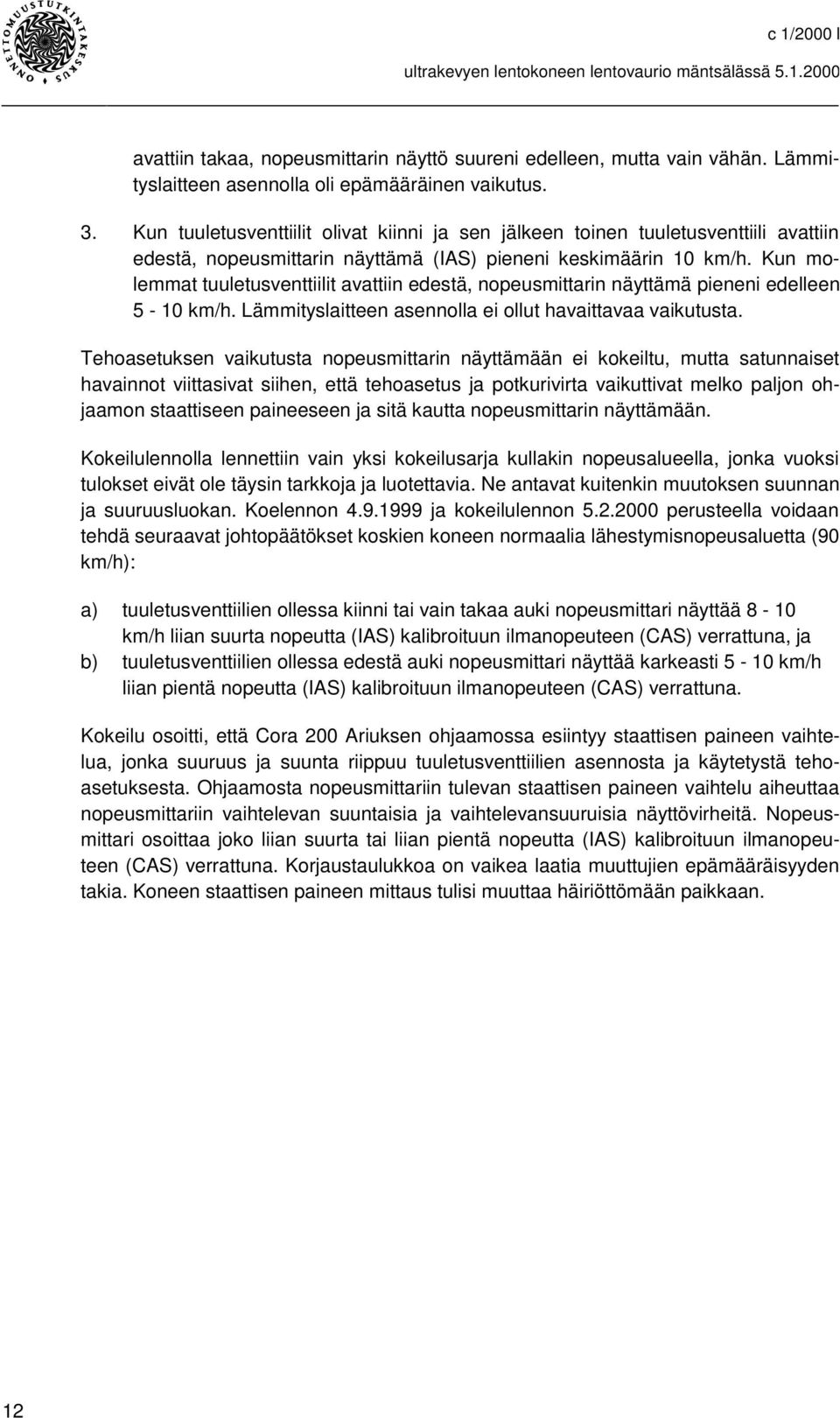 Kun molemmat tuuletusventtiilit avattiin edestä, nopeusmittarin näyttämä pieneni edelleen 5-10 km/h. Lämmityslaitteen asennolla ei ollut havaittavaa vaikutusta.