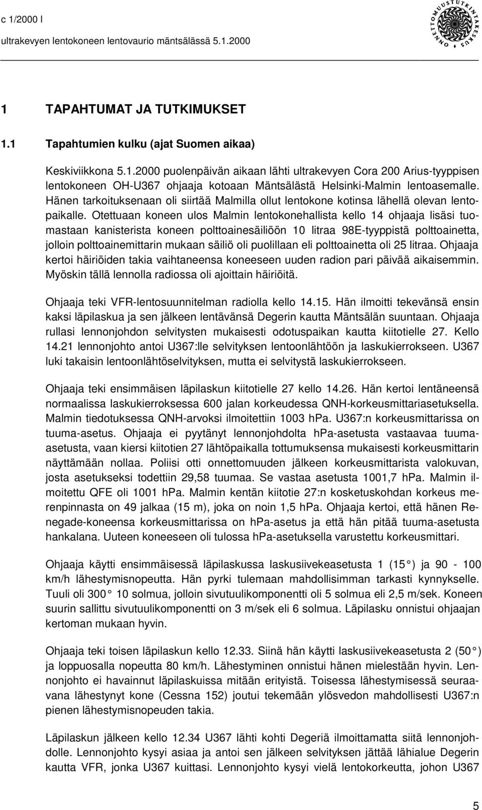 Otettuaan koneen ulos Malmin lentokonehallista kello 14 ohjaaja lisäsi tuomastaan kanisterista koneen polttoainesäiliöön 10 litraa 98E-tyyppistä polttoainetta, jolloin polttoainemittarin mukaan