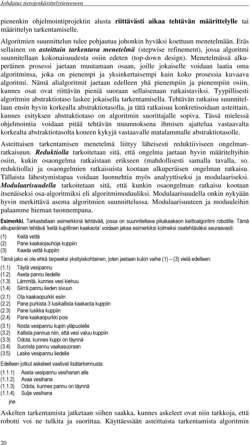 Menetelmässä alkuperäinen prosessi jaetaan muutamaan osaan, joille jokaiselle voidaan laatia oma algoritminsa, joka on pienempi ja yksinkertaisempi kuin koko prosessia kuvaava algoritmi.