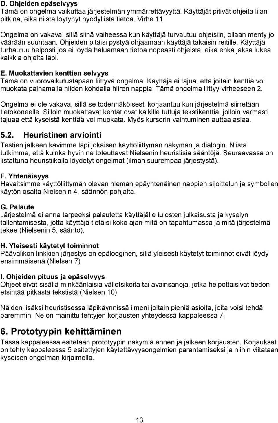 Käyttäjä turhautuu helposti jos ei löydä haluamaan tietoa nopeasti ohjeista, eikä ehkä jaksa lukea kaikkia ohjeita läpi. E. Muokattavien kenttien selvyys Tämä on vuorovaikutustapaan liittyvä ongelma.