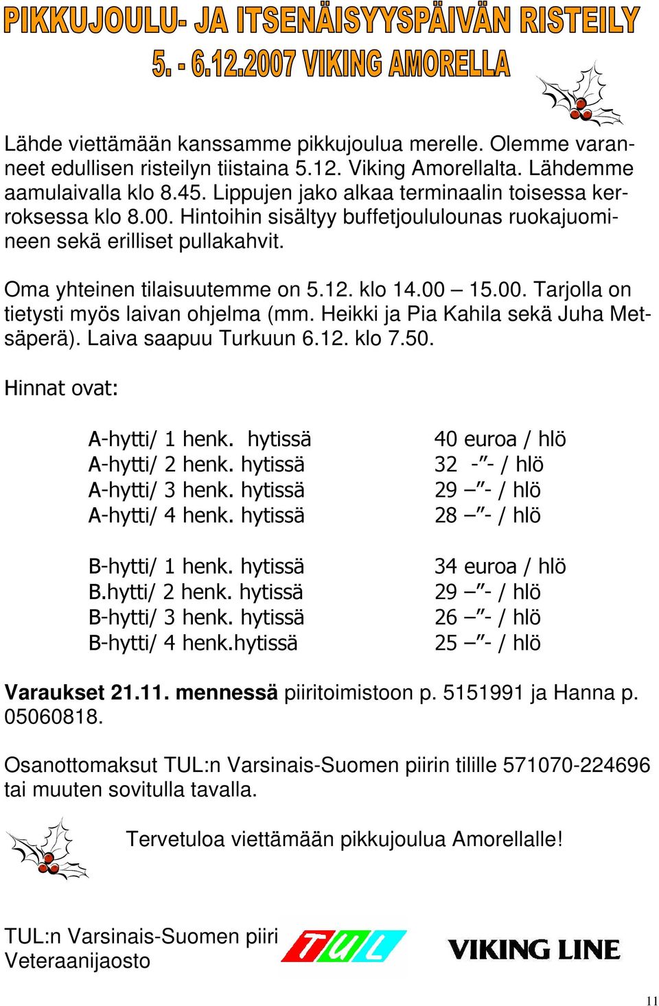 Heikki ja Pia Kahila sekä Juha Metsäperä). Laiva saapuu Turkuun 6.12. klo 7.50. Hinnat ovat: A-hytti/ 1 henk. hytissä A-hytti/ 2 henk. hytissä A-hytti/ 3 henk. hytissä A-hytti/ 4 henk.