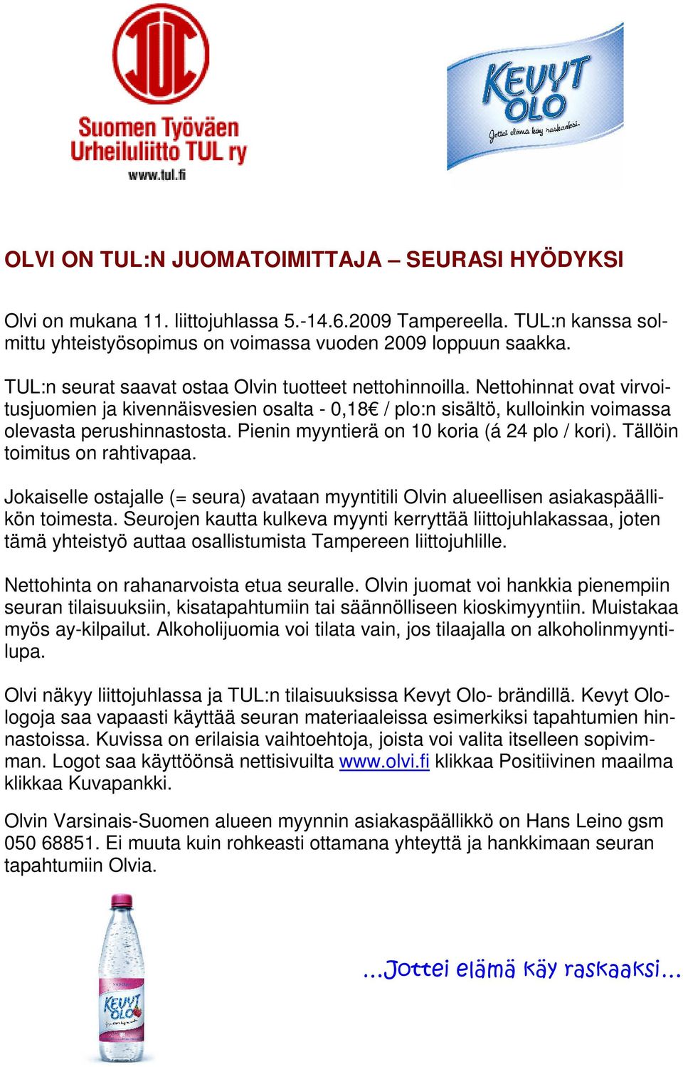 Pienin myyntierä on 10 koria (á 24 plo / kori). Tällöin toimitus on rahtivapaa. Jokaiselle ostajalle (= seura) avataan myyntitili Olvin alueellisen asiakaspäällikön toimesta.