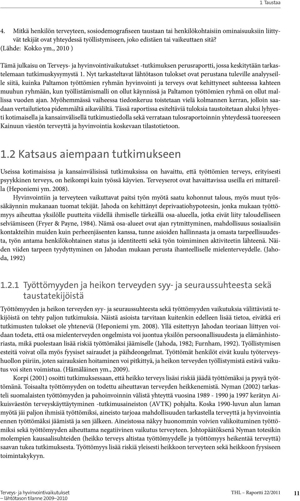 Nyt tarkasteltavat lähtötason tulokset ovat perustana tuleville analyyseille siitä, kuinka Paltamon työttömien ryhmän hyvinvointi ja terveys ovat kehittyneet suhteessa kahteen muuhun ryhmään, kun