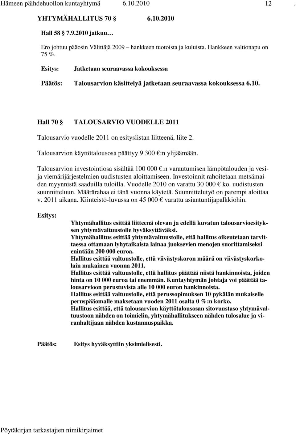 Talousarvion käyttötalousosa päättyy 9 300 :n ylijäämään. Talousarvion investointiosa sisältää 100 000 :n varautumisen lämpötalouden ja vesija viemärijärjestelmien uudistusten aloittamiseen.