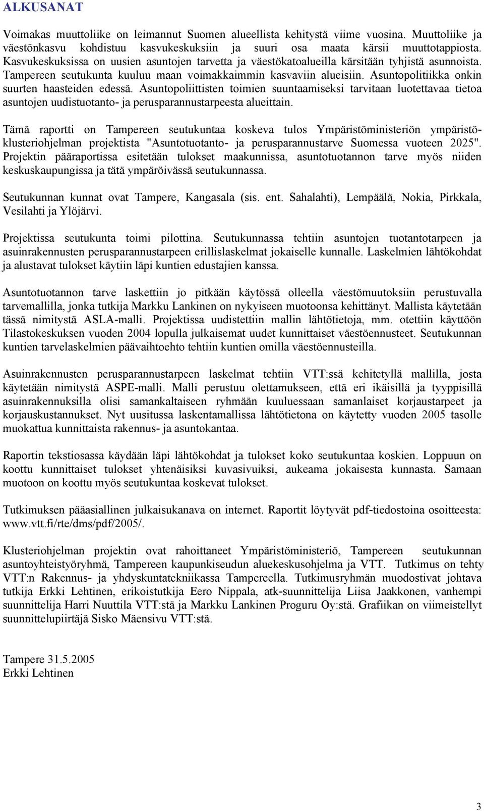 Asuntopolitiikka onkin suurten haasteiden edessä. Asuntopoliittisten toimien suuntaamiseksi tarvitaan luotettavaa tietoa asuntojen uudistuotanto- ja perusparannustarpeesta alueittain.