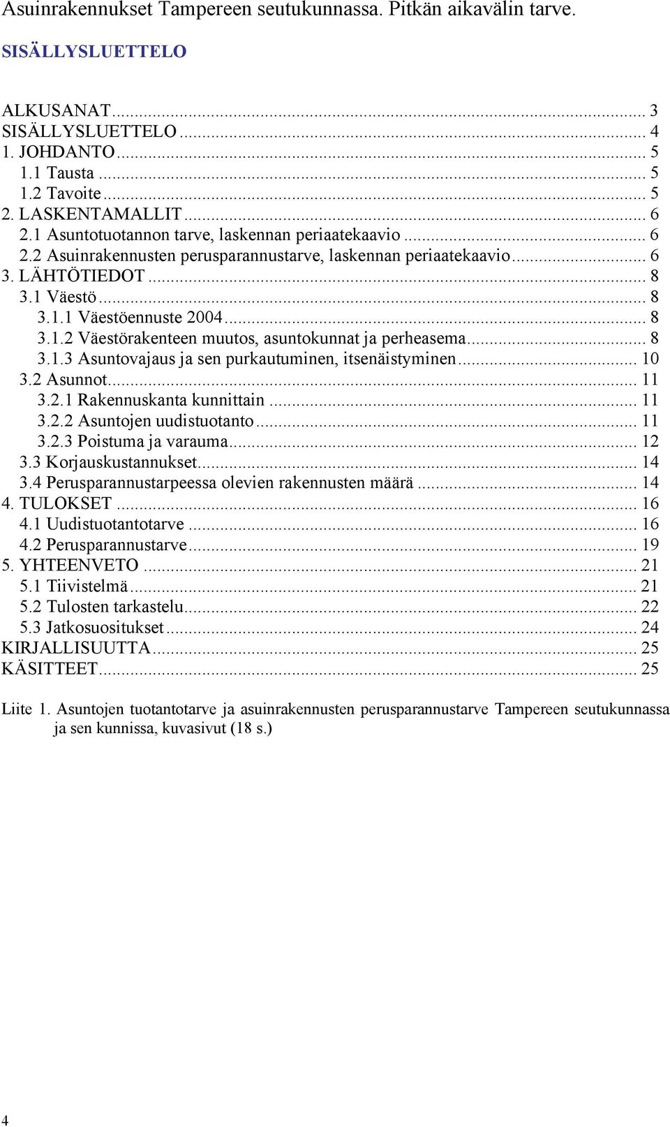 .. 8 3.1.3 Asuntovajaus ja sen purkautuminen, itsenäistyminen... 1 3.2 Asunnot... 11 3.2.1 Rakennuskanta kunnittain... 11 3.2.2 Asuntojen uudistuotanto... 11 3.2.3 Poistuma ja varauma... 12 3.