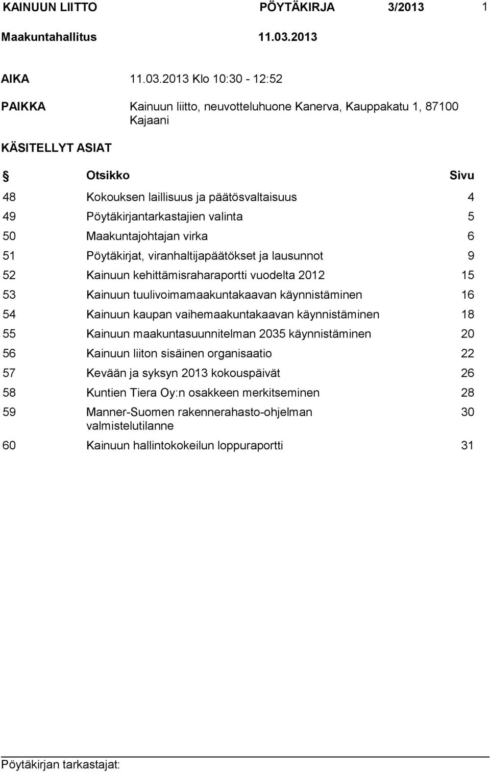 2013 Klo 10:30-12:52 PAIKKA Kainuun liitto, neuvotteluhuone Kanerva, Kauppakatu 1, 87100 Kajaani KÄSITELLYT ASIAT Otsikko Sivu 48 Kokouksen laillisuus ja päätösvaltaisuus 4 49 Pöytäkirjantarkastajien