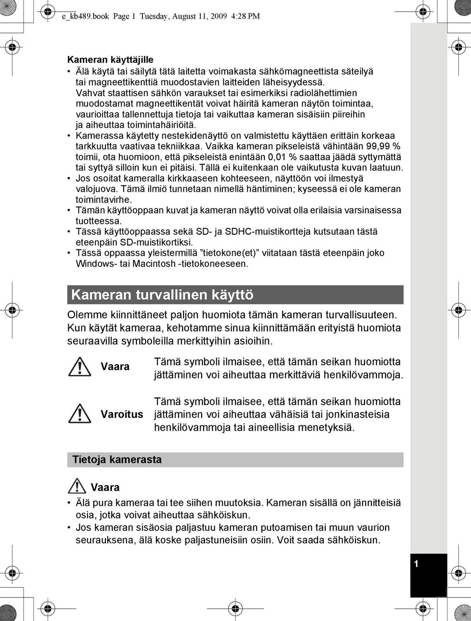 Vahvat staattisen sähkön varaukset tai esimerkiksi radiolähettimien muodostamat magneettikentät voivat häiritä kameran näytön toimintaa, vaurioittaa tallennettuja tietoja tai vaikuttaa kameran