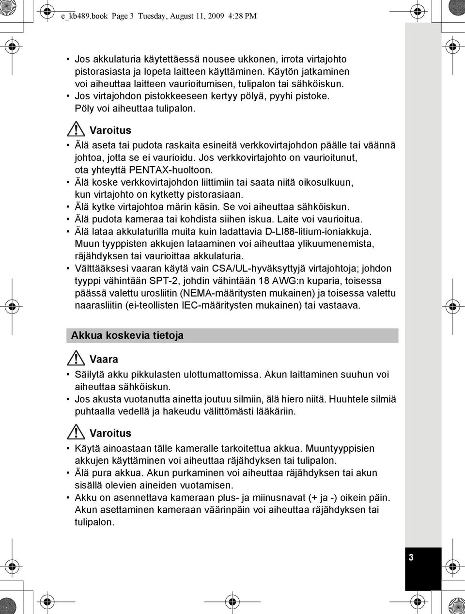 Varoitus Älä aseta tai pudota raskaita esineitä verkkovirtajohdon päälle tai väännä johtoa, jotta se ei vaurioidu. Jos verkkovirtajohto on vaurioitunut, ota yhteyttä PENTAX-huoltoon.