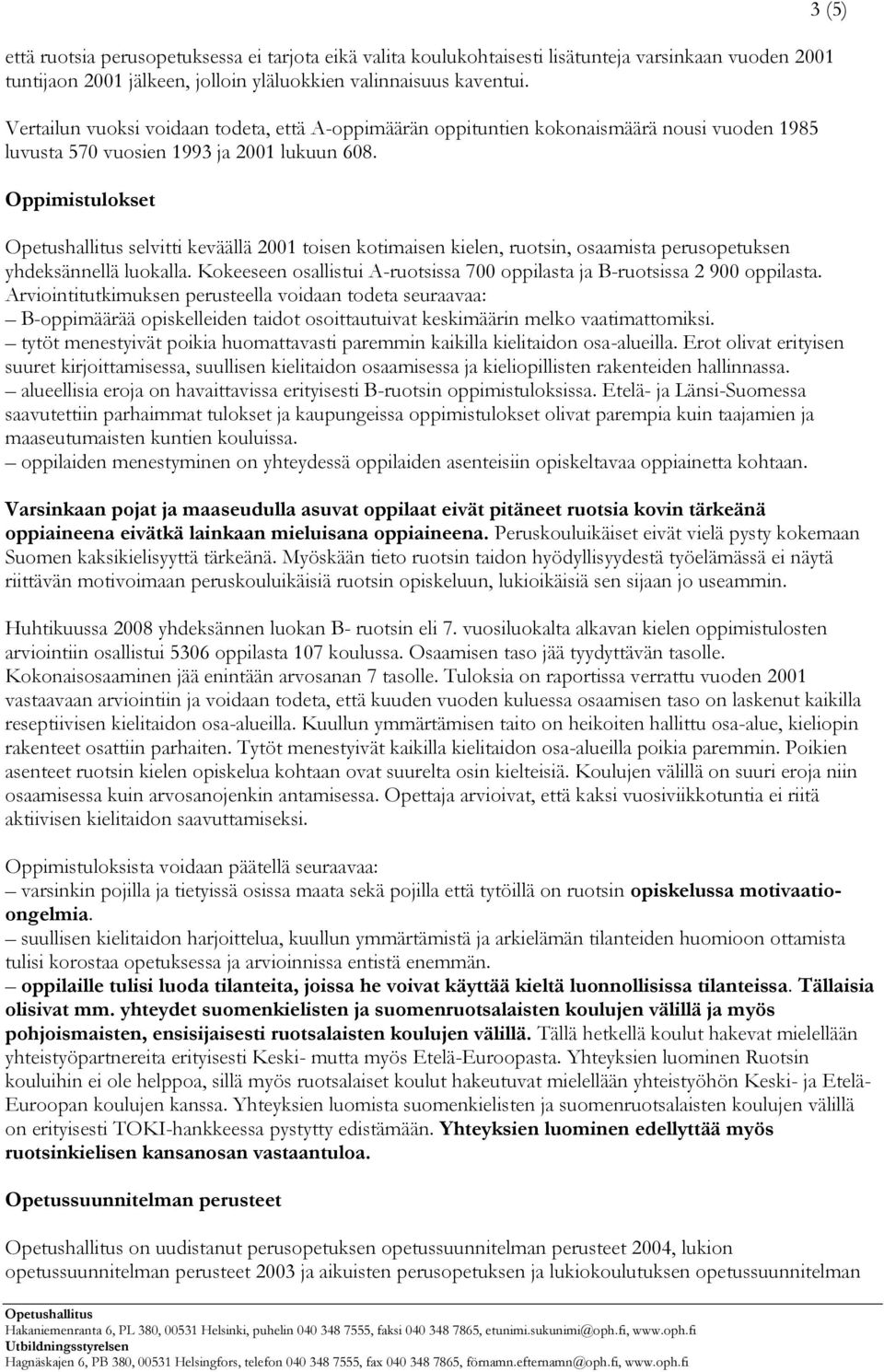 Oppimistulokset selvitti keväällä 2001 toisen kotimaisen kielen, ruotsin, osaamista perusopetuksen yhdeksännellä luokalla.